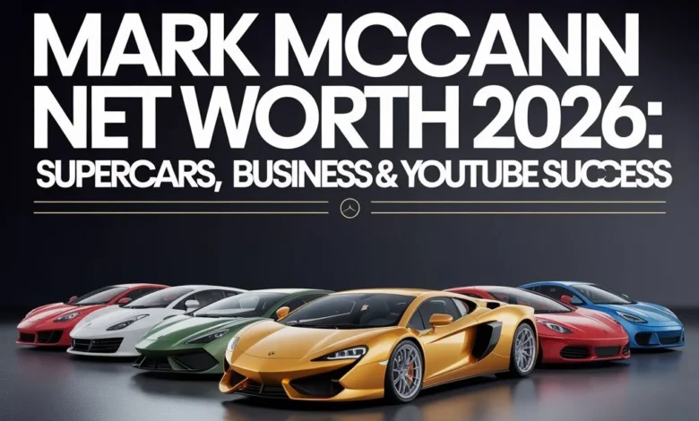 Mark McCann Net Worth 2026 Supercars, Business & YouTube Success